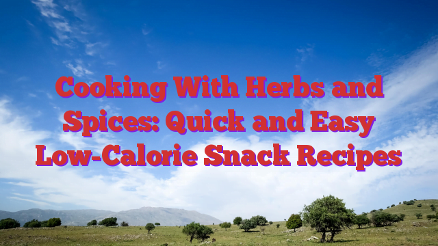 Cooking With Herbs and Spices: Quick and Easy Low-Calorie Snack Recipes