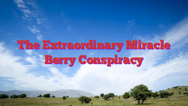The Extraordinary Miracle Berry Conspiracy