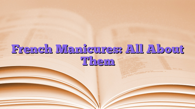 French Manicures: All About Them