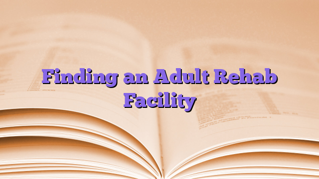 Finding an Adult Rehab Facility