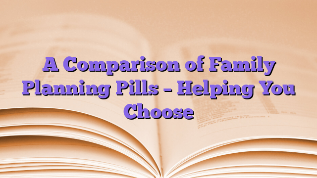 A Comparison of Family Planning Pills – Helping You Choose