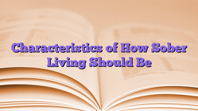 Characteristics of How Sober Living Should Be