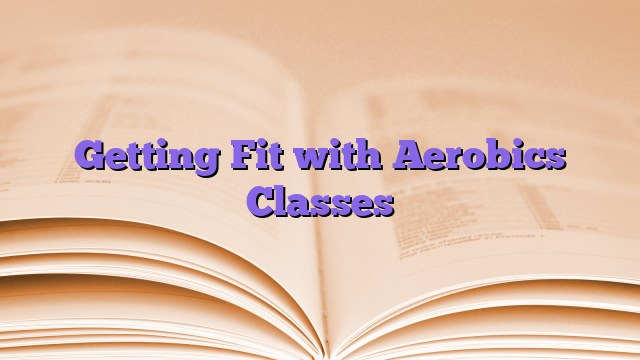 Getting Fit with Aerobics Classes