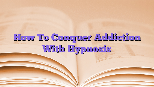 How To Conquer Addiction With Hypnosis