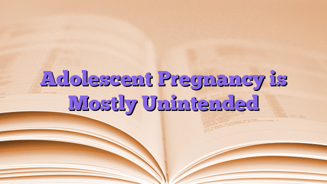 Adolescent Pregnancy is Mostly Unintended