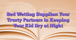 Bed Wetting Supplies: Your Trusty Partners in Keeping Your Kid Dry at Night