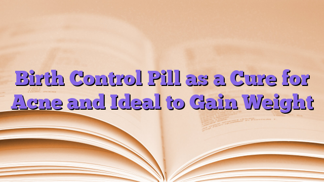 Birth Control Pill as a Cure for Acne and Ideal to Gain Weight