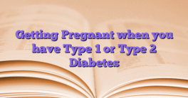 Getting Pregnant when you have Type 1 or Type 2 Diabetes