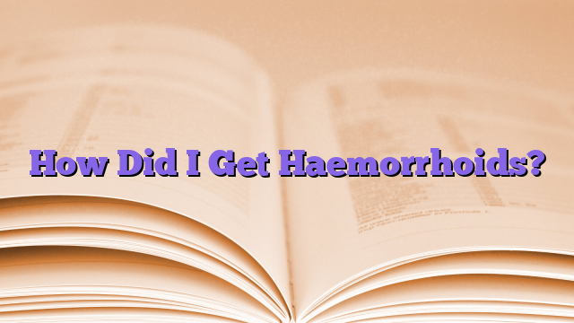 How Did I Get Haemorrhoids?