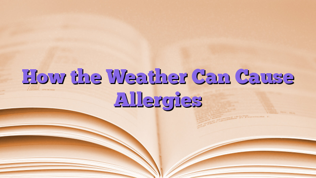 How the Weather Can Cause Allergies