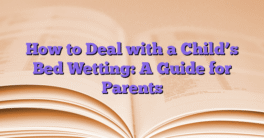 How to Deal with a Child’s Bed Wetting: A Guide for Parents
