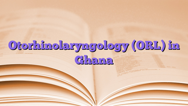 Otorhinolaryngology (ORL) in Ghana