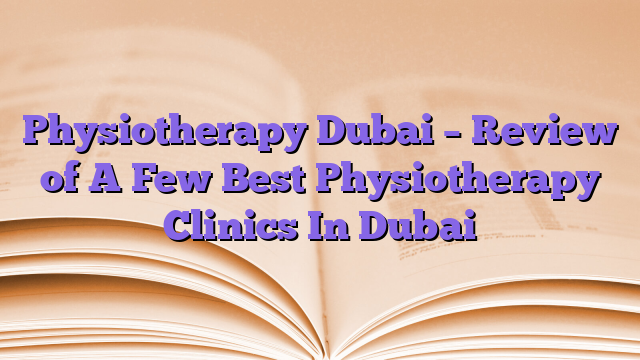 Physiotherapy Dubai – Review of A Few Best Physiotherapy Clinics In Dubai