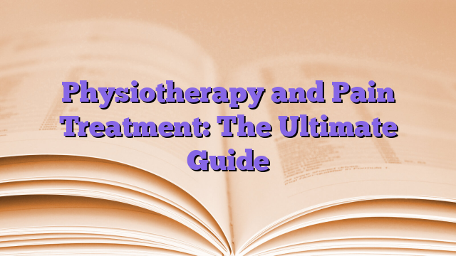 Physiotherapy and Pain Treatment: The Ultimate Guide