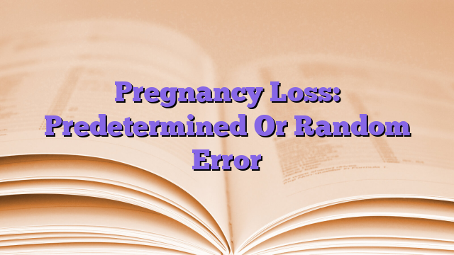 Pregnancy Loss: Predetermined Or Random Error