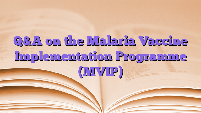Q&A on the Malaria Vaccine Implementation Programme (MVIP)