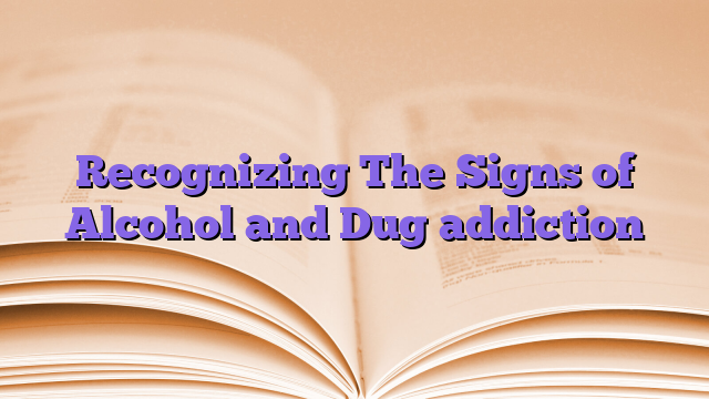 Recognizing The Signs of Alcohol and Dug addiction