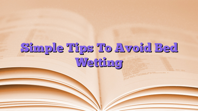 Simple Tips To Avoid Bed Wetting