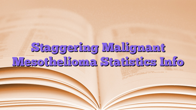 Staggering Malignant Mesothelioma Statistics Info