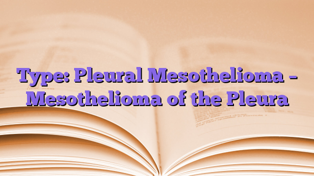 Type: Pleural Mesothelioma – Mesothelioma of the Pleura