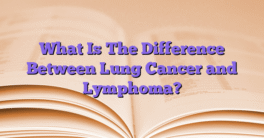 What Is The Difference Between Lung Cancer and Lymphoma?