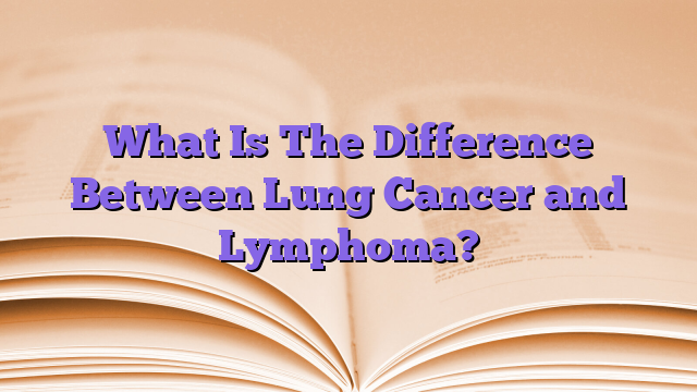What Is The Difference Between Lung Cancer and Lymphoma?