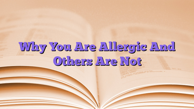Why You Are Allergic And Others Are Not