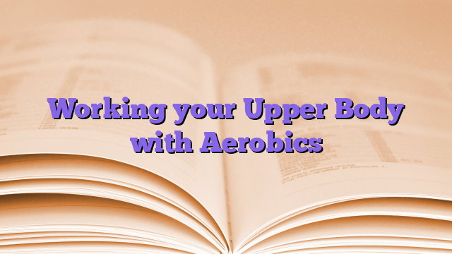 Working your Upper Body with Aerobics