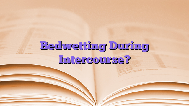 Bedwetting During Intercourse?