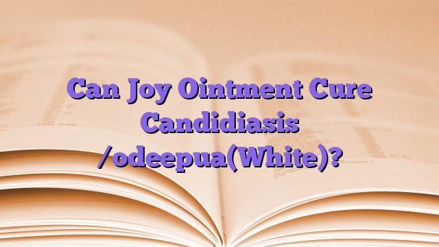 Can Joy Ointment Cure Candidiasis /odeepua(White)?