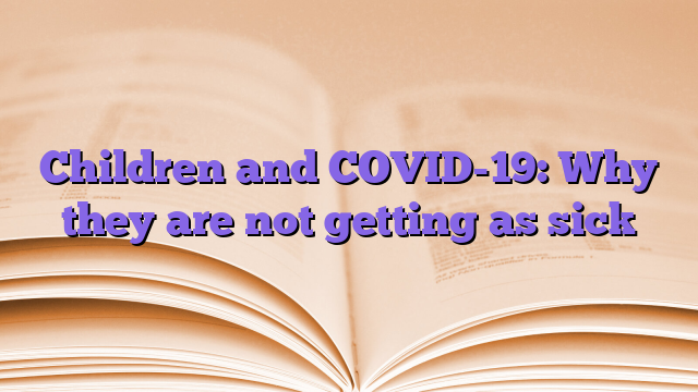 Children and COVID-19: Why they are not getting as sick