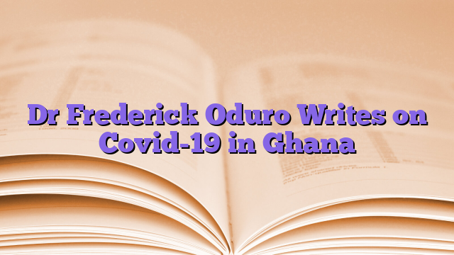 Dr Frederick Oduro Writes on Covid-19 in Ghana