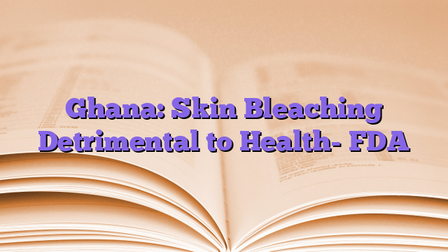 Ghana: Skin Bleaching Detrimental to Health- FDA