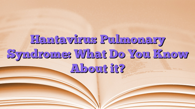 Hantavirus Pulmonary Syndrome: What Do You Know About it?