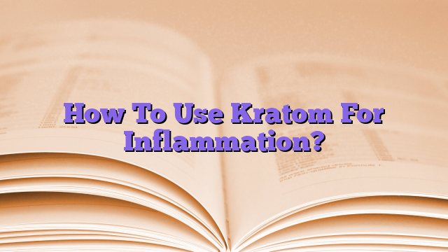 How To Use Kratom For Inflammation?