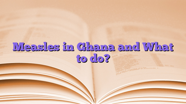 Measles in Ghana and What to do?