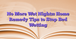 No More Wet Nights: Home Remedy Tips to Stop Bed Wetting