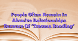 People Often Remain In Abusive Relationships Because Of ‘Trauma Bonding’