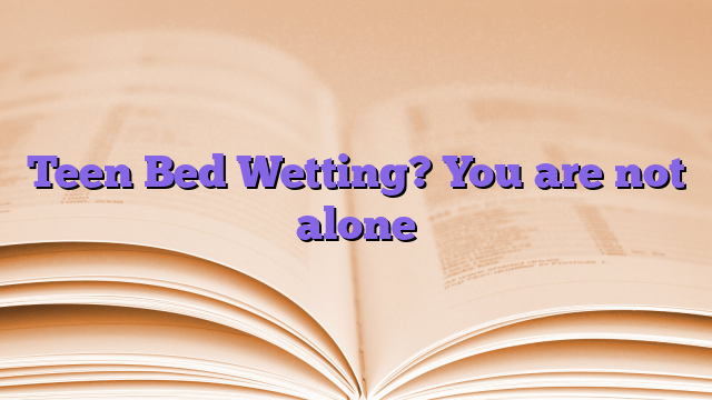 Teen Bed Wetting? You are not alone