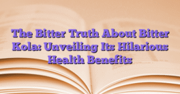 The Bitter Truth About Bitter Kola: Unveiling Its Hilarious Health Benefits