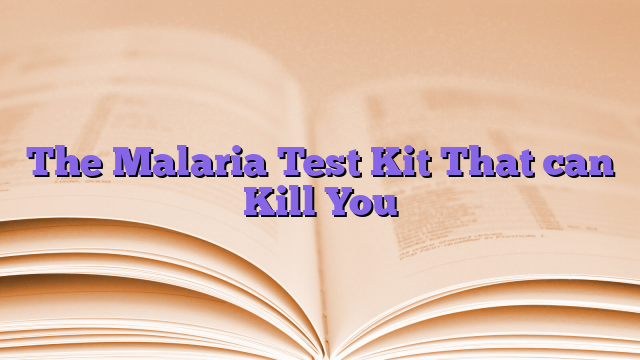 The Malaria Test Kit That can Kill You