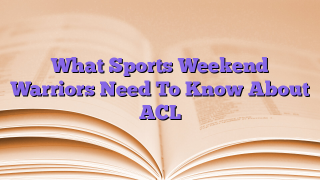 What Sports Weekend Warriors Need To Know About ACL