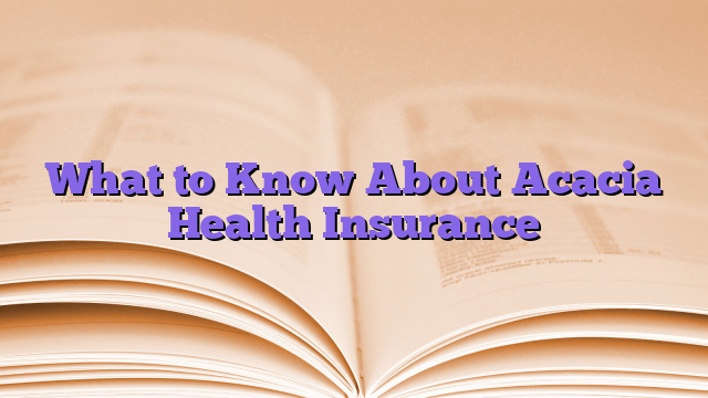 What to Know About Acacia Health Insurance