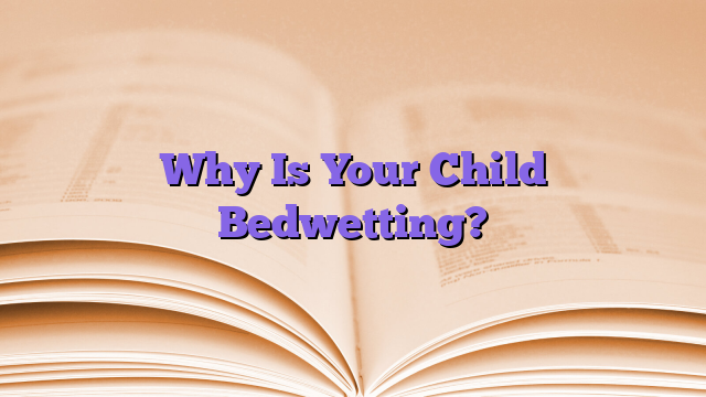 Why Is Your Child Bedwetting?