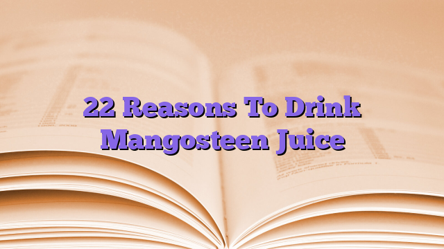 22 Reasons To Drink Mangosteen Juice