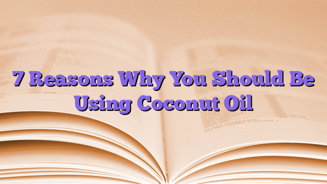 7 Reasons Why You Should Be Using Coconut Oil