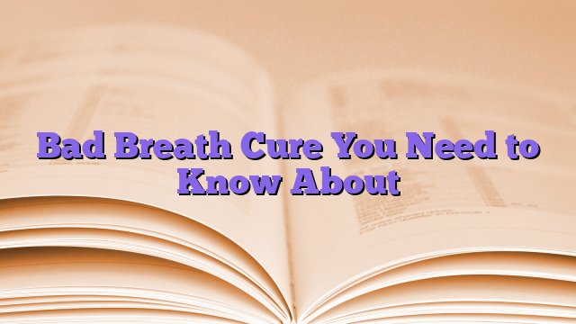 Bad Breath Cure You Need to Know About