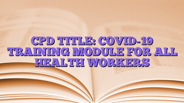 CPD TITLE: COVID-19 TRAINING MODULE FOR ALL HEALTH WORKERS