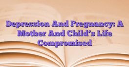 Depression And Pregnancy: A Mother And Child’s Life Compromised