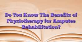 Do You Know The Benefits of Physiotherapy for Amputee Rehabilitation?